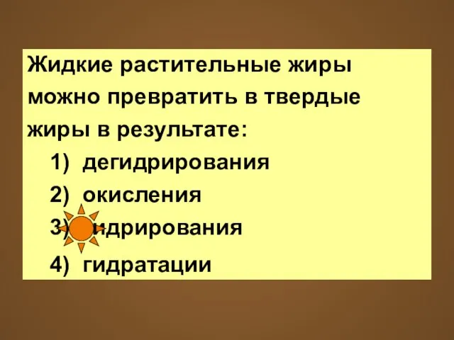 Жидкие растительные жиры можно превратить в твердые жиры в результате: 1) дегидрирования