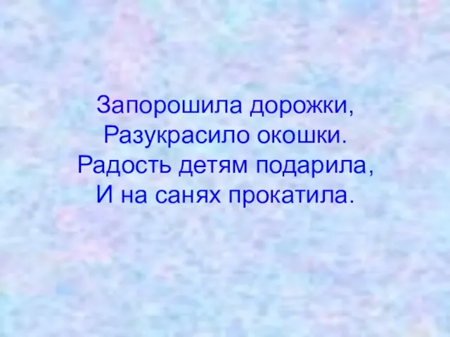 Запорошила дорожки, Разукрасило окошки. Радость детям подарила, И на санях прокатила.