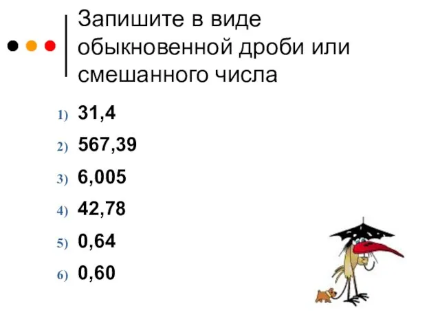 Запишите в виде обыкновенной дроби или смешанного числа 31,4 567,39 6,005 42,78 0,64 0,60