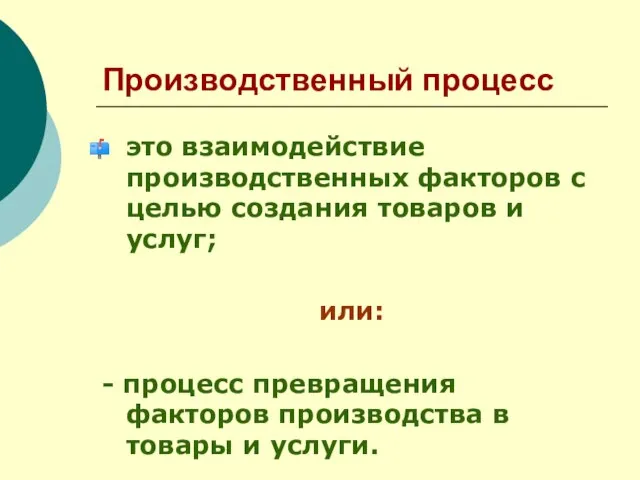 Производственный процесс это взаимодействие производственных факторов с целью создания товаров и услуг;