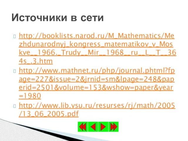 http://booklists.narod.ru/M_Mathematics/Mezhdunarodnyj_kongress_matematikov_v_Moskve__1966._Trudy__Mir__1968__ru__L__T__364s_.3.htm http://www.mathnet.ru/php/journal.phtml?fpage=227&issue=2&jrnid=sm&lpage=248&paperid=2501&volume=153&wshow=paper&year=1980 http://www.lib.vsu.ru/resurses/rj/math/2005/13_06_2005.pdf Источники в сети