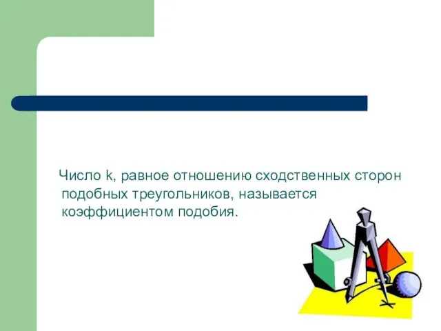 Число k, равное отношению сходственных сторон подобных треугольников, называется коэффициентом подобия.