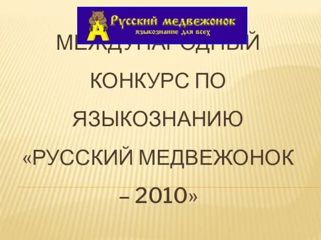 МЕЖДУНАРОДНЫЙ КОНКУРС ПО ЯЗЫКОЗНАНИЮ «РУССКИЙ МЕДВЕЖОНОК – 2010»