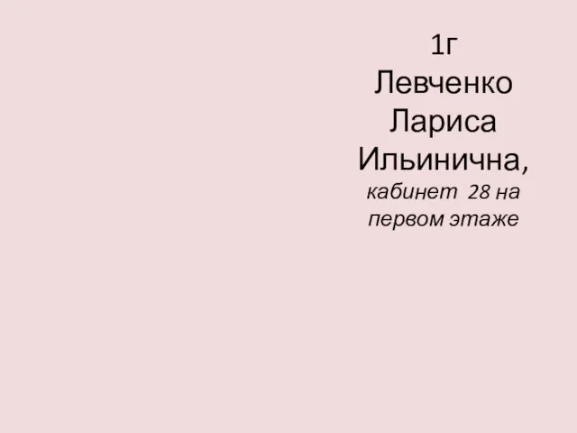 1г Левченко Лариса Ильинична, кабинет 28 на первом этаже