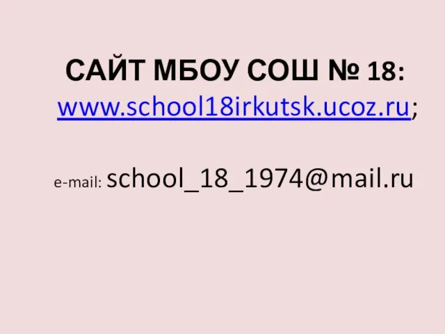 САЙТ МБОУ СОШ № 18: www.school18irkutsk.ucoz.ru; e-mail: school_18_1974@mail.ru