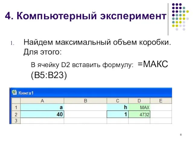 4. Компьютерный эксперимент Найдем максимальный объем коробки. Для этого: В ячейку D2 вставить формулу: =МАКС(В5:В23)