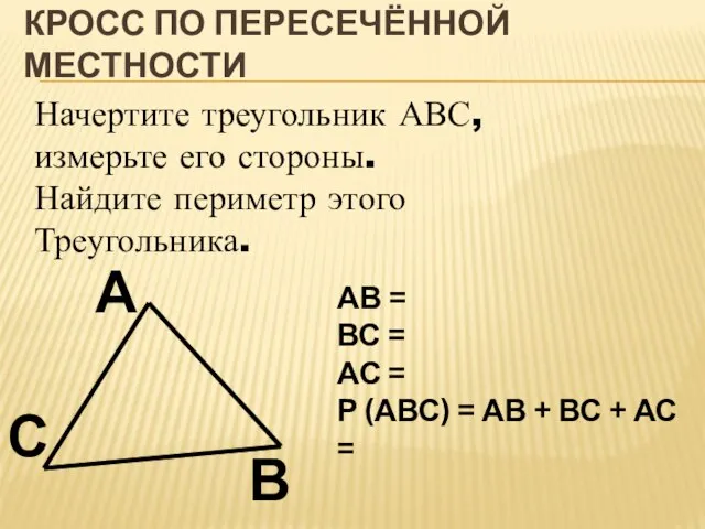 КРОСС ПО ПЕРЕСЕЧЁННОЙ МЕСТНОСТИ Начертите треугольник АВС, измерьте его стороны. Найдите периметр