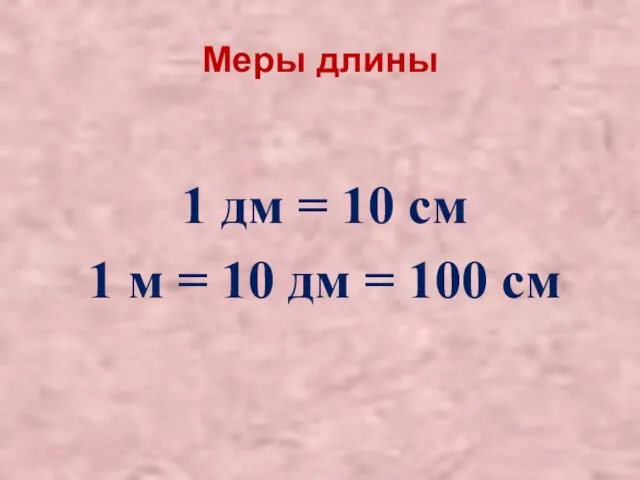 Меры длины 1 дм = 10 см 1 м = 10 дм = 100 см