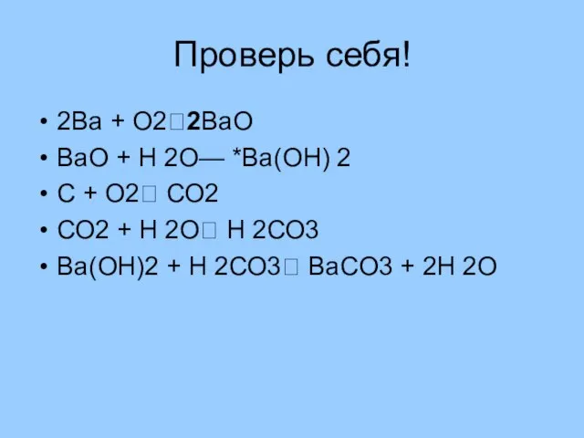 Проверь себя! 2Ва + О2?2ВаО ВаО + Н 2О— *Ва(ОН) 2 С