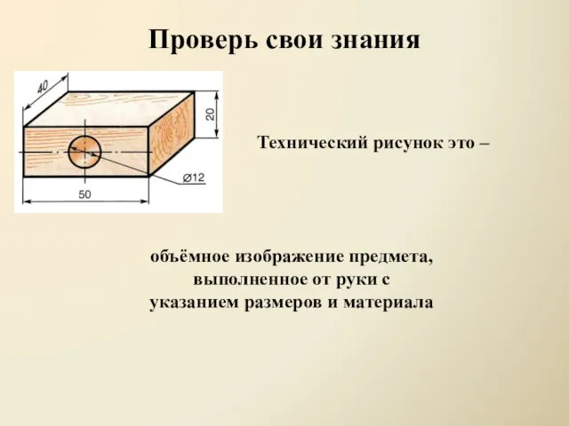 Проверь свои знания Технический рисунок это – объёмное изображение предмета, выполненное от