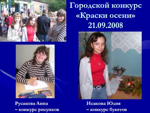 Городской конкурс «Краски осени» 21.09.2008 Русакова Анна – конкурс рисунков Исакова Юлия – конкурс букетов