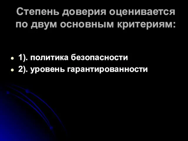 Степень доверия оценивается по двум основным критериям: 1). политика безопасности 2). уровень гарантированности