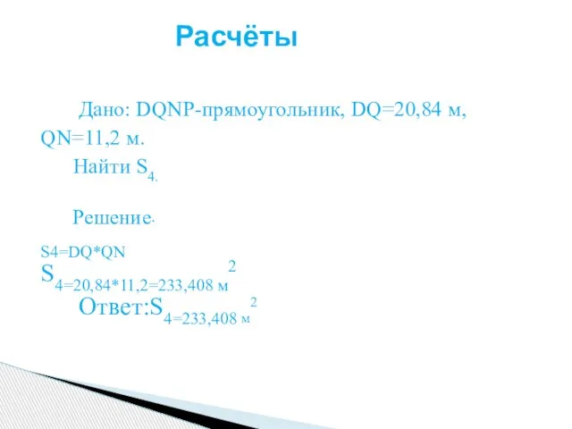 Дано: DQNP-прямоугольник, DQ=20,84 м, QN=11,2 м. Найти S4. Решение. S4=DQ*QN S4=20,84*11,2=233,408 м2 Ответ:S4=233,408 м2 Расчёты