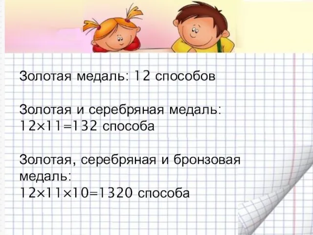 Золотая медаль: 12 способов Золотая и серебряная медаль: 12×11=132 способа Золотая, серебряная