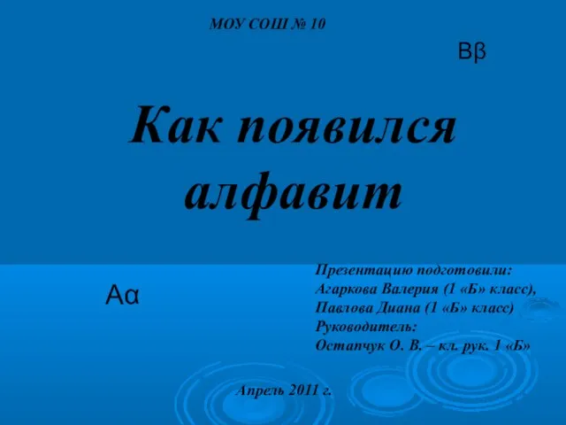 Как появился алфавит МОУ СОШ № 10 Апрель 2011 г. Презентацию подготовили: