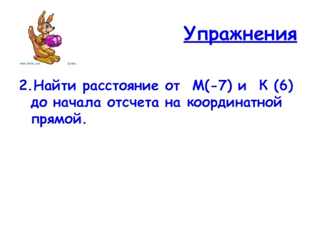 Упражнения 2.Найти расстояние от М(-7) и К (6) до начала отсчета на координатной прямой.