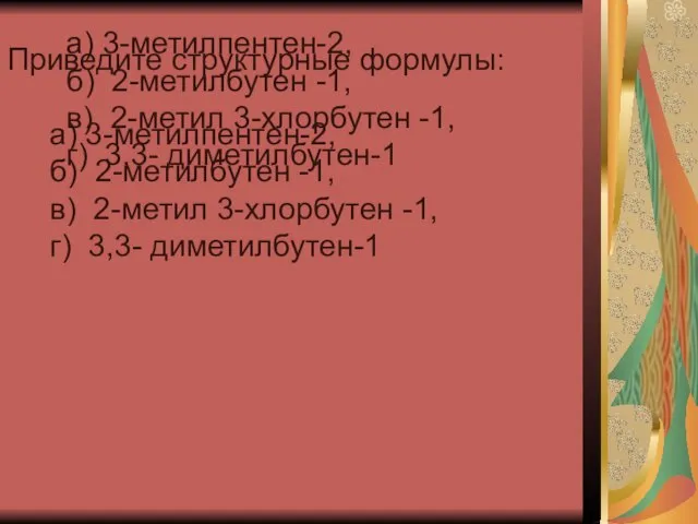 Приведите структурные формулы: а) 3-метилпентен-2, б) 2-метилбутен -1, в) 2-метил 3-хлорбутен -1,