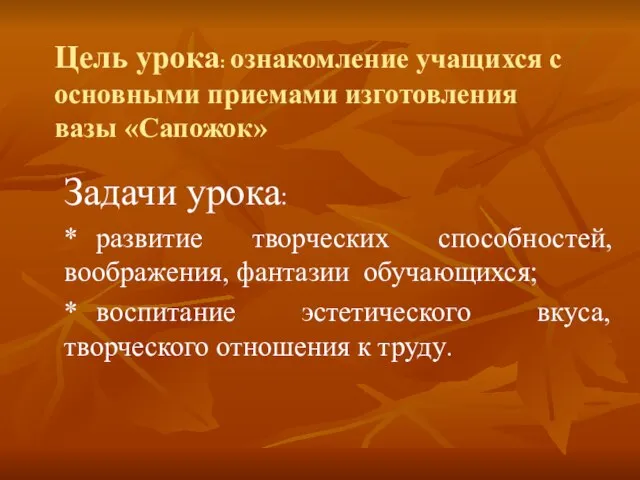 Цель урока: ознакомление учащихся с основными приемами изготовления вазы «Сапожок» Задачи урока: