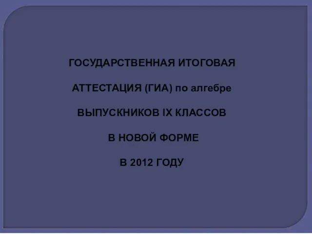 ГОСУДАРСТВЕННАЯ ИТОГОВАЯ АТТЕСТАЦИЯ (ГИА) по алгебре ВЫПУСКНИКОВ IX КЛАССОВ В НОВОЙ ФОРМЕ В 2012 ГОДУ