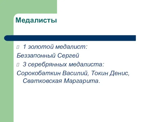 Медалисты 1 золотой медалист: Беззапонный Сергей 3 серебрянных медалиста: Сорокобаткин Василий, Токин Денис, Сватковская Маргарита.