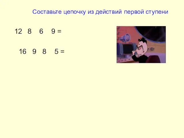 Составьте цепочку из действий первой ступени 8 6 9 = 16 9 8 5 =