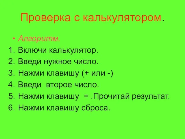 Проверка с калькулятором. Алгоритм. Включи калькулятор. Введи нужное число. Нажми клавишу (+