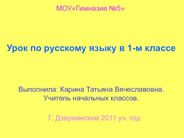 МОУ«Гимназия №5» Урок по русскому языку в 1-м классе Выполнила: Карина Татьяна