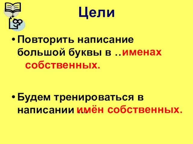 Повторить написание большой буквы в … Будем тренироваться в написании … Цели именах собственных. имён собственных.