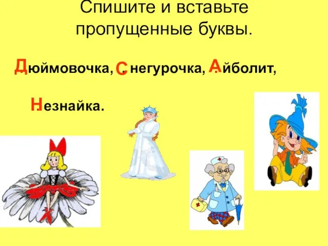 Спишите и вставьте пропущенные буквы. . юймовочка, . негурочка, . йболит, .