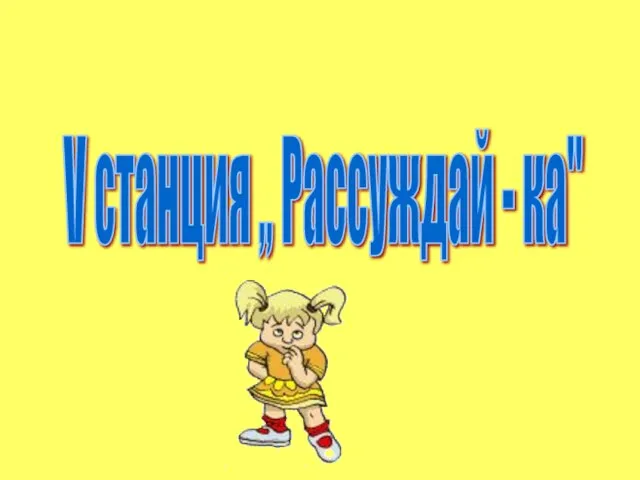 V станция ,, Рассуждай - ка"