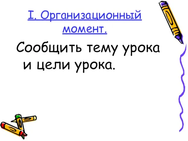 I. Организационный момент. Сообщить тему урока и цели урока.