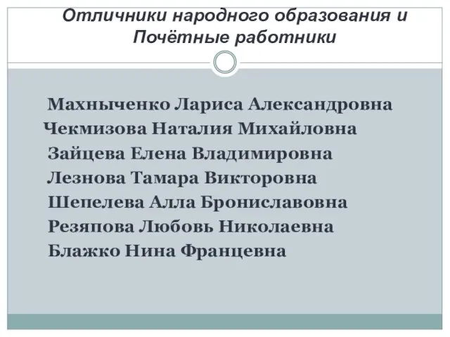 Отличники народного образования и Почётные работники Махныченко Лариса Александровна Чекмизова Наталия Михайловна