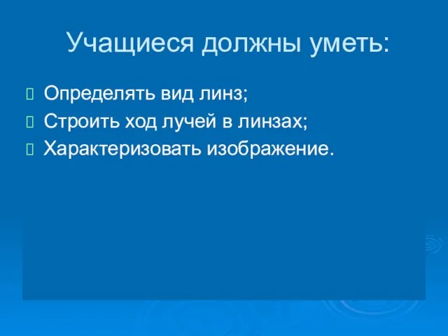 Учащиеся должны уметь: Определять вид линз; Строить ход лучей в линзах; Характеризовать изображение.