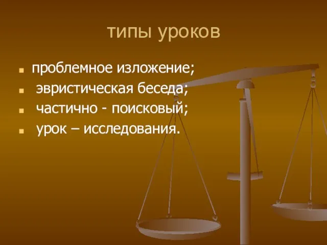 типы уроков проблемное изложение; эвристическая беседа; частично - поисковый; урок – исследования.