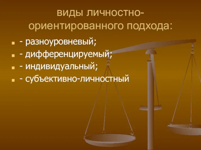 виды личностно-ориентированного подхода: - разноуровневый; - дифференцируемый; - индивидуальный; - субъективно-личностный