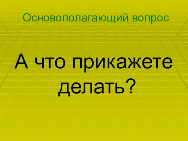 Основополагающий вопрос А что прикажете делать?