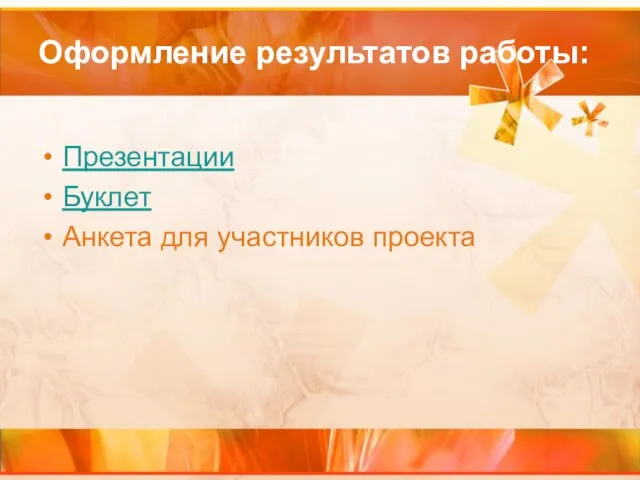 Оформление результатов работы: Презентации Буклет Анкета для участников проекта