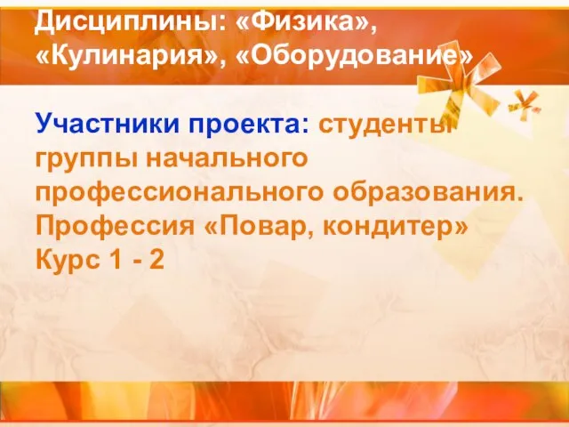 Дисциплины: «Физика», «Кулинария», «Оборудование» Участники проекта: студенты группы начального профессионального образования. Профессия