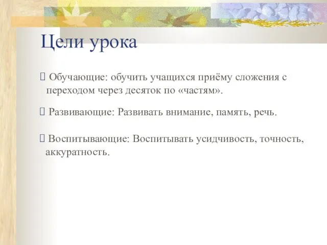 Цели урока Обучающие: обучить учащихся приёму сложения с переходом через десяток по