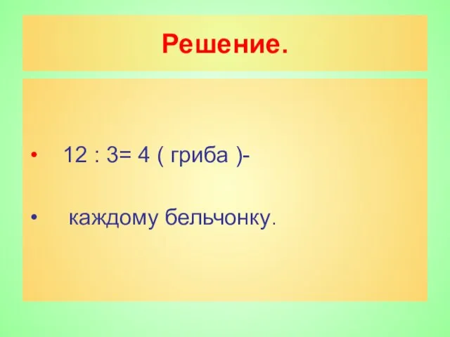 Решение. 12 : 3= 4 ( гриба )- каждому бельчонку.