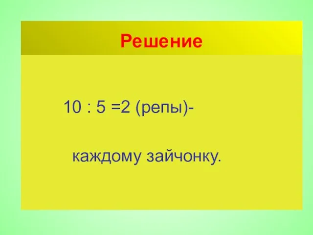 Решение 10 : 5 =2 (репы)- каждому зайчонку.