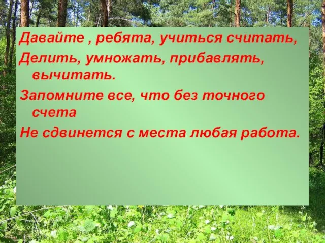 Давайте , ребята, учиться считать, Делить, умножать, прибавлять, вычитать. Запомните все, что