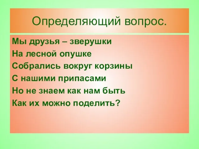 Определяющий вопрос. Мы друзья – зверушки На лесной опушке Собрались вокруг корзины