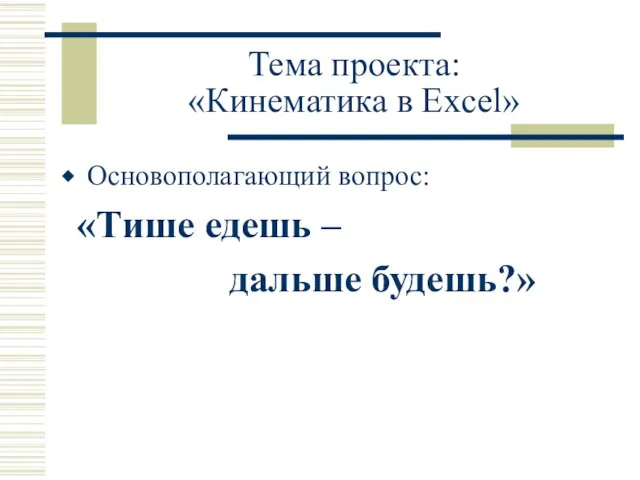 Тема проекта: «Кинематика в Excel» Основополагающий вопрос: «Тише едешь – дальше будешь?»