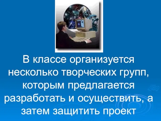 В классе организуется несколько творческих групп, которым предлагается разработать и осуществить, а затем защитить проект