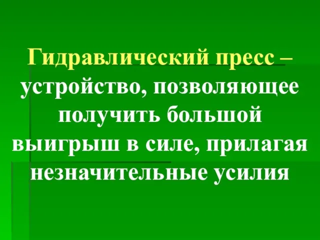 Гидравлический пресс – устройство, позволяющее получить большой выигрыш в силе, прилагая незначительные усилия