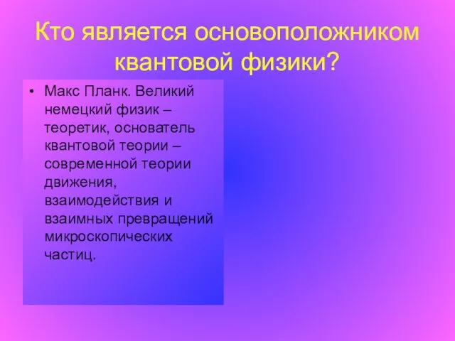 Кто является основоположником квантовой физики? Макс Планк. Великий немецкий физик – теоретик,