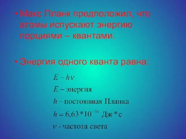 Макс Планк предположил, что атомы испускают энергию порциями – квантами. Энергия одного кванта равна: