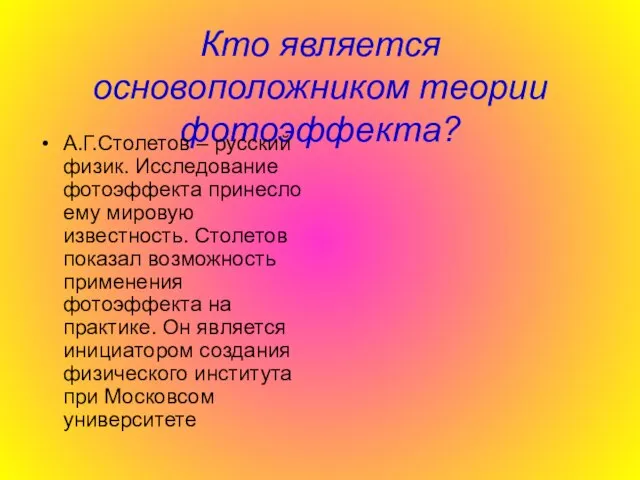 Кто является основоположником теории фотоэффекта? А.Г.Столетов – русский физик. Исследование фотоэффекта принесло