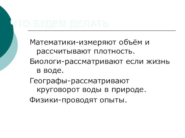 ЧТО БУДЕМ ДЕЛАТЬ Математики-измеряют объём и рассчитывают плотность. Биологи-рассматривают если жизнь в